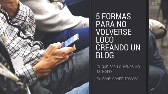 5 formas de no volverse loco creando un blog